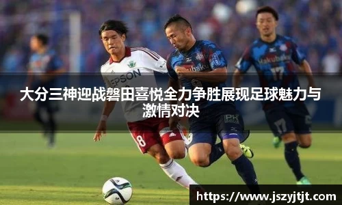 大分三神迎战磐田喜悦全力争胜展现足球魅力与激情对决