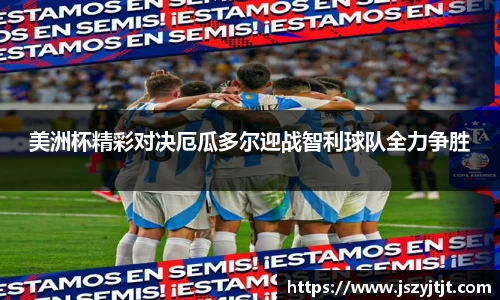 美洲杯精彩对决厄瓜多尔迎战智利球队全力争胜